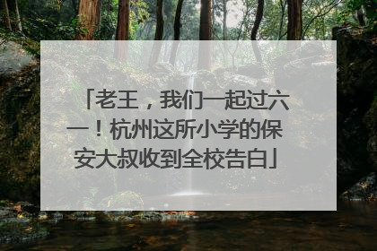 老王，我们一起过六一！杭州这所小学的保安大叔收到全校告白